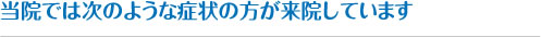 当院では次のような症状の方が来院しています