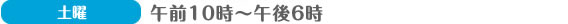 （土曜）午前１０時～午後６時